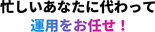 忙しいあなたに代わって運用をお任せ