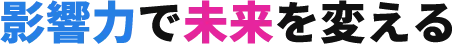 影響力で未来を変える